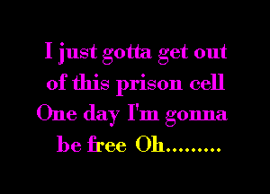I just gotta get out
of this prison cell
One day I'm gonna
be free Oh .........