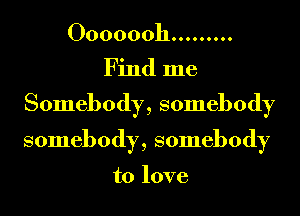 00000011 .........
Find me
Somebody, somebody
somebody, somebody

to love