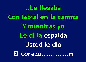..Le llegaba
Con labial en la camisa
Y mientras yo

Le di la espalda
Usted le dio
El coraz6 ............ n