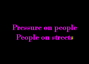 Pressure on people

People on streets