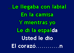 ..Le llegaba con labial
En la camisa
Y mientras yo

Le di la espalda
Usted le dio
El coraz6 ............ n