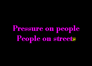 Pressure on people

People on streets