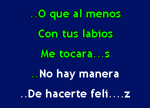 ..O que al menos
Con tus labios

Me tocara...s

..No hay manera

..De hacerte feli....z