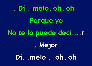 ..Di...melo, oh, oh

Porque yo

No te lo puede deci....r

..Mejor

Di...melo... oh, oh