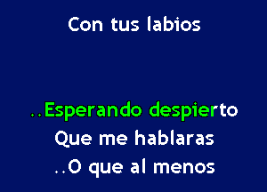 Con tus labios

..Esperando despierto
Que me hablaras
..O que al menos