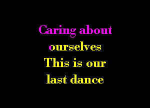 Caring about

ourselves

This is our

last dance