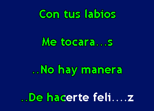 Con tus labios

Me tocara...s

..No hay manera

..De hacerte feli....z