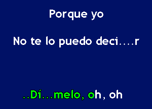 Porque yo

No te lo puedo deci....r

..Di...melo, oh, oh