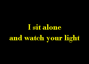 I Sit alone

and watch your light