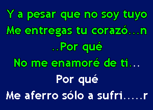 Y a pesar que no soy tuyo
Me entregas tu corazc')...n
..Por qus'z
No me enamore'z de ti...
Por qus'z
Me aferro sblo a sufri ..... r