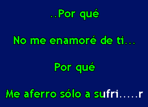 ..Por quc-i-

No me enamow de ti...

Por que'

Me aferro sdlo a sufri ..... r