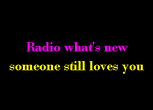 Radio what's new

someone still loves you