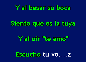 Y al besar su boca

Siento que es la tuya

Y al oir te amo

Escucho tu vo....z