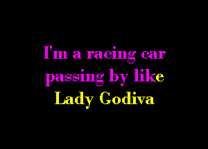 I'm a racing car

passing by like
Lady Godiva