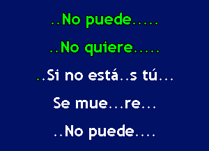 ..No puede .....

..No quiere .....
..Si no esta..s tL'I...
Se mue...re...

..No puede...