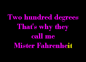 TWO hundred degrees

That's Why they
call me
Mister Fahrenheit