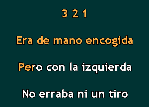 321

Era de mano encogida

Pero con la izquierda

No erraba m' un tiro