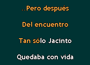 ..Pero despuc'es

Del encuentro
Tan sdlo Jacinto

Quedaba con Vida