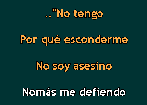 ..No tengo

Por quc esconderme

No soy asesino

Nomzlis me defiendo