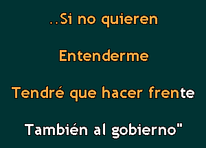 ..Si no quieren

Entenderme

Tendrc'e que hacer frente

Tambwn al gobierno