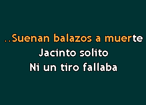 ..Suenan balazos a muerte

Jacinto solito
Ni un tiro fallaba