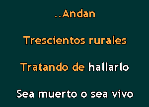 ..Andan

Trescientos rurales

Tratando de hallarlo

Sea muerto 0 sea vivo