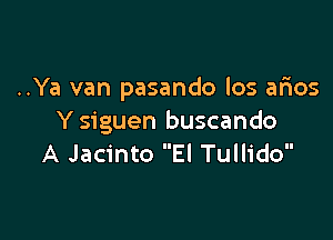 ..Ya van pasando los arios

Y siguen buscando
A Jacinto El Tullido