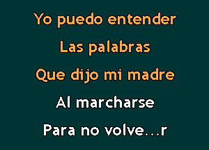 Yo puedo entender

Las palabras

Que dijo mi madre

Al marcharse

Para no volve...r