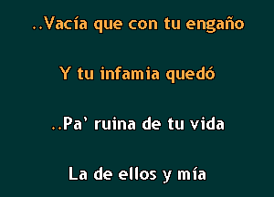 ..Vacia que con tu engafno

Y tu infamia quedc')
..Pa' ruina de tu vida

La de ellos y mia