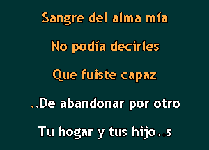 Sangre del alma mia
No podia decirles
Que fuiste capaz

..De abandonar por otro

Tu hogar y tus hijo..s