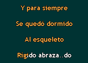 Y para siempre

Se quedc') dormido

Al esqueleto

Rigido abraza..do