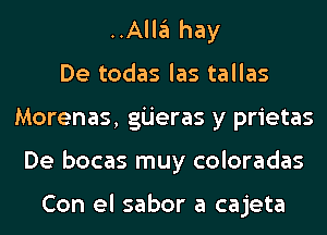 ..Alla hay
De todas las tallas
Morenas, gijeras y prietas
De bocas muy coloradas

Con el sabor a cajeta