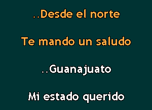 ..Desde el norte
Te mando un saludo

..Guanajuato

Mi estado querido