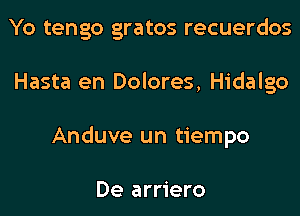 Yo tengo gratos recuerdos
Hasta en Dolores, Hidalgo
Anduve un tiempo

De arriero