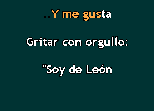 ..Y me gusta

Gritar con orgulIOt

Soy de Le6n