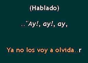 (Hablado)

..Ay!, ay!, ay,

Ya no los voy a olvida..r