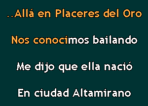 ..Alla en Placeres del Oro
Nos conocimos bailando
Me dijo que ella naci6

En ciudad Altamirano