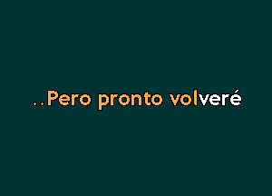 ..Pero pronto volverels