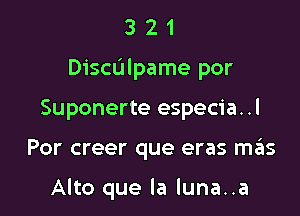 3 2 1
Dichlpame por
Suponerte especia..l

Por creer que eras szas

Alto que la luna..a