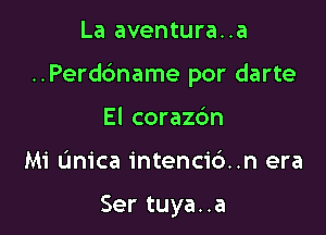 La aventura..a

..Perd6name por darte

El corazc'm
Mi L'mica intenci6..n era

Ser tuya..a