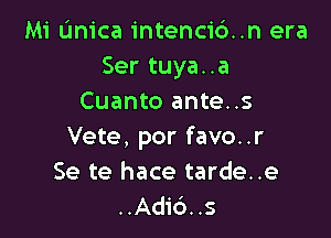 Mi L'mica intencid..n era
Ser tuya..a
Cuanto ante..s

Vete, por favo..r
Se te hace tarde..e
..Adi6..s