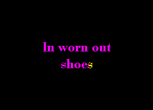 In worn out

shoes