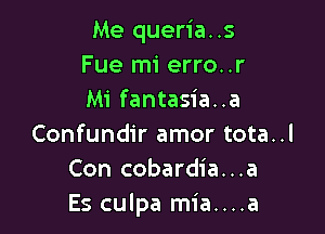 Me queria..s
Fue mi erro..r
Mi fantasia..a

Confundir amor tota..l
Con cobardia...a
Es culpa mia....a