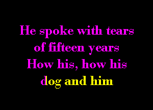 He spoke with tears
of fifteen years
How his, how his
dog and him

g