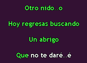 Otro nido..o

Hoy regresas buscando

Un abrigo

Que no te dareiACLi