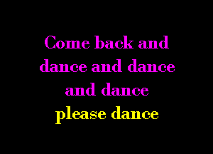 Come back and
dance and dance
and dance

please dance

g