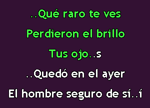 ..QucL- raro te ves
Perdieron el brillo
Tus ojo. .s

..Quedc3 en el ayer

El hombre seguro de si..1'