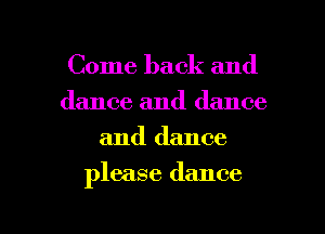 Come back and
dance and dance
and dance

please dance

g