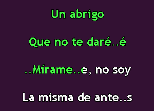 Un abrigo

Que no te dargike

..Mirame..e, no soy

La misma de ante..s