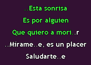 ..Esta sonrisa
Es por alguien

Que quiero a mori..r

..Mirame..e, es un placer

Saludarte..e